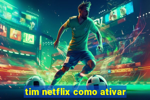 tim netflix como ativar